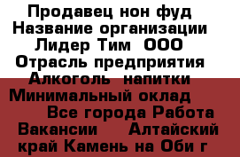 Продавец нон-фуд › Название организации ­ Лидер Тим, ООО › Отрасль предприятия ­ Алкоголь, напитки › Минимальный оклад ­ 29 500 - Все города Работа » Вакансии   . Алтайский край,Камень-на-Оби г.